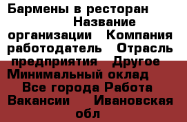 Бармены в ресторан "Peter'S › Название организации ­ Компания-работодатель › Отрасль предприятия ­ Другое › Минимальный оклад ­ 1 - Все города Работа » Вакансии   . Ивановская обл.